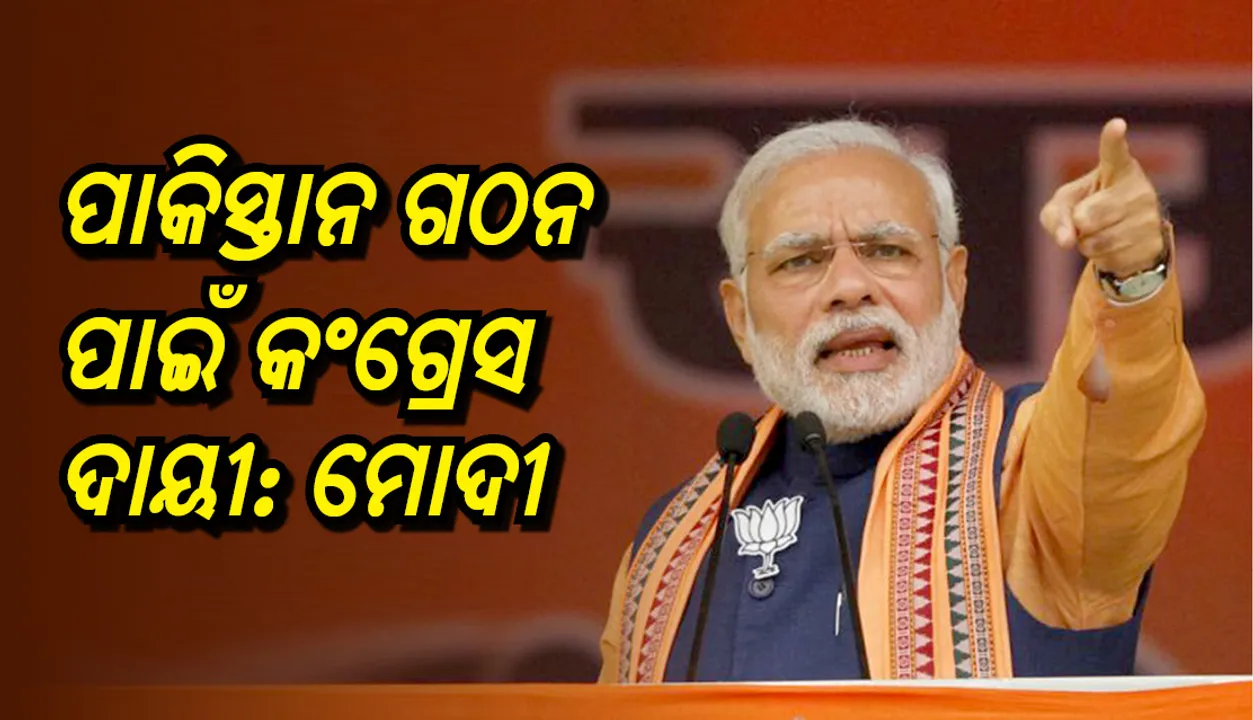  ପାକିସ୍ତାନ ଗଠନ ପାଇଁ କଂଗ୍ରେସ ଦାୟୀ: ମୋଦୀ