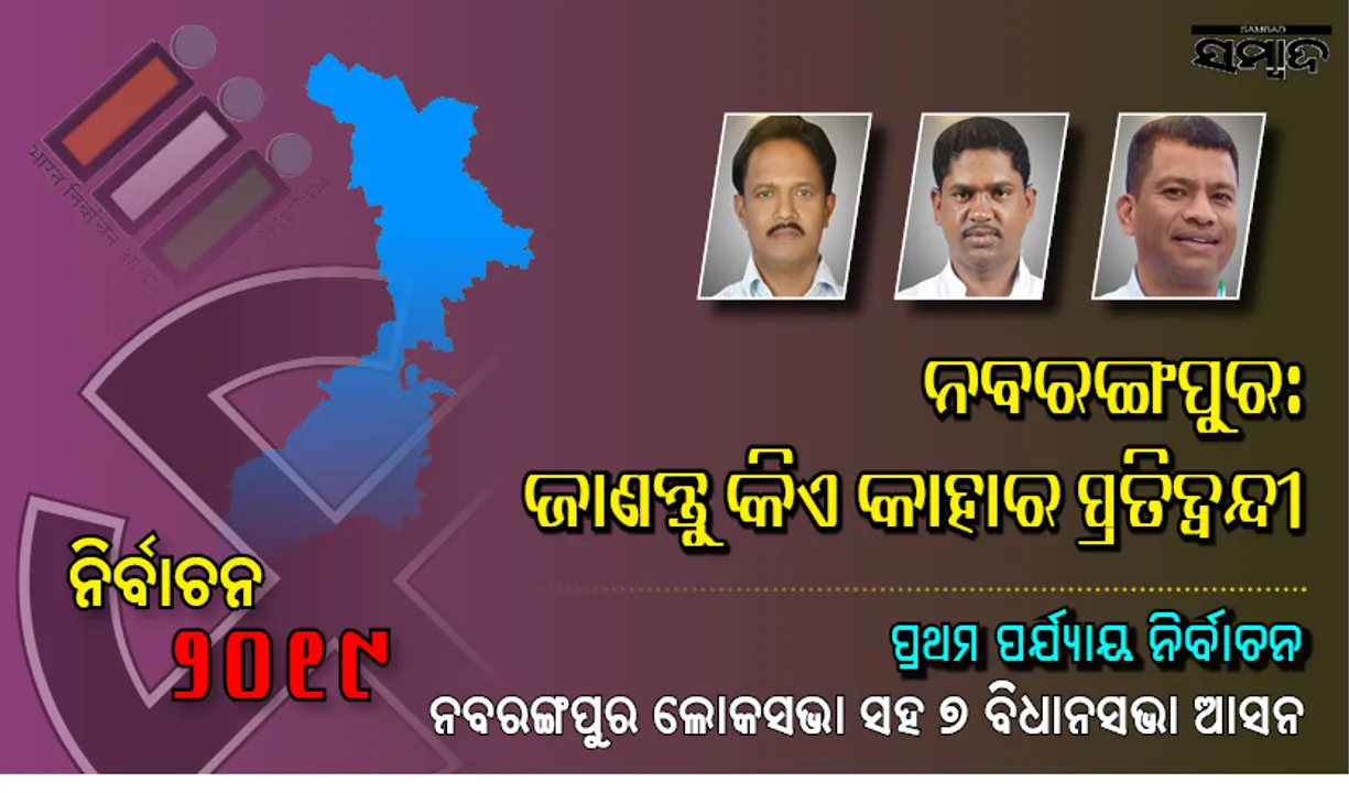  ନବରଙ୍ଗପୁର ଲୋକସଭା ଓ ଏହା ଅନ୍ତର୍ଗତ ୭ ବିଧାନସଭା ଆସନ: ଜାଣନ୍ତୁ  କିଏ କାହା ବିପକ୍ଷରେ ଲଢ଼ୁଛନ୍ତି