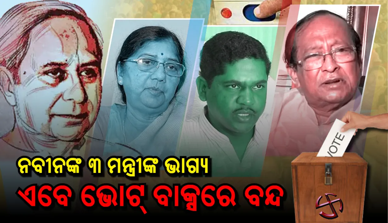  ଇଭିଏମରେ ବନ୍ଦ ହେଲା ନବୀନ ସରକାରର ଏହି ତିନ ମନ୍ତ୍ରୀଙ୍କ ଭାଗ୍ୟ