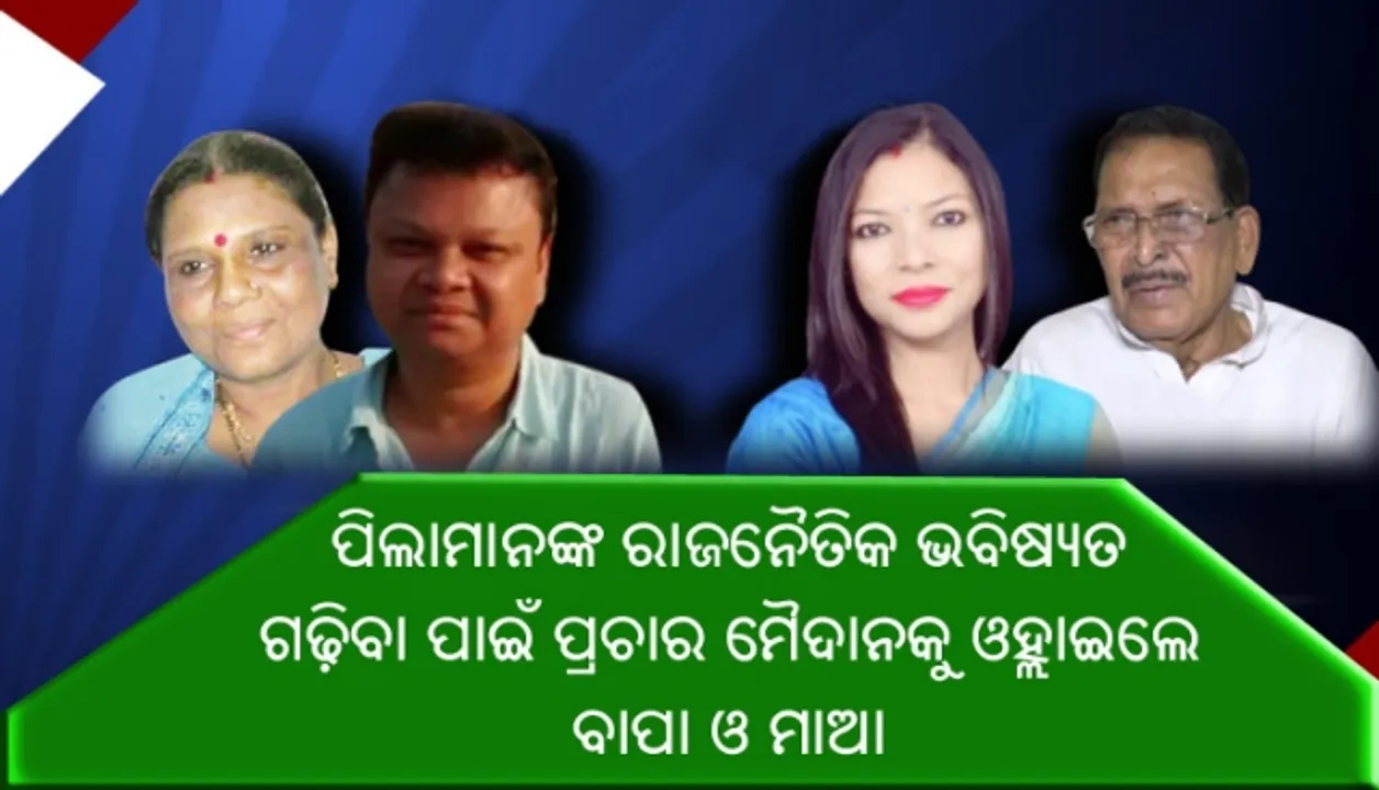  ନିଜ ସନ୍ତାନଙ୍କ ରାଜନୈତିକ ଭବିଷ୍ୟତ ଗଢିବା ପାଇଁ ପ୍ରଚାର ମୈଦାନକୁ ଓହ୍ଲାଇଲେ ବାପା ଓ ମାଆ !