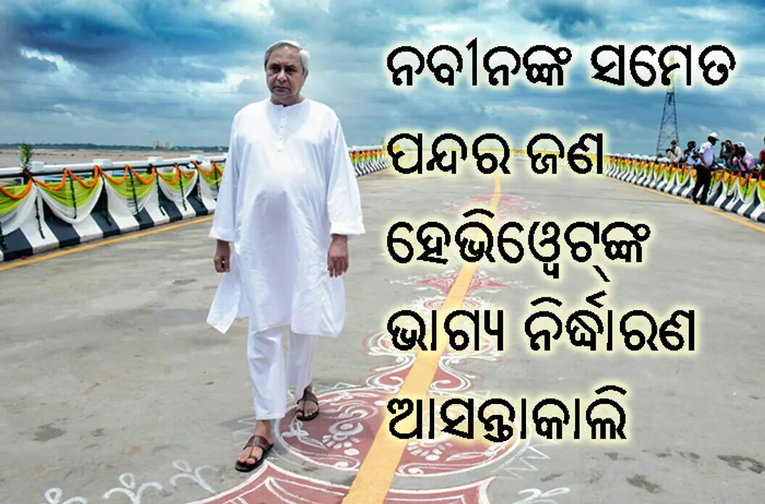  ନବୀନଙ୍କ ସମେତ ଏହି ୧୫ ଜଣ ହେଭିୱେଟ ରାଜନେତାଙ୍କ ଭାଗ୍ୟ ନିର୍ଦ୍ଧାରଣ ଆସନ୍ତାକାଲି