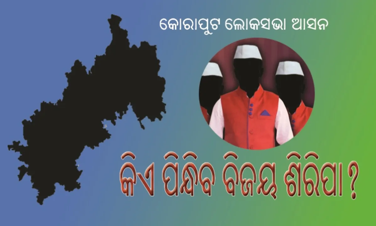  କୋରାପୁଟ ଲୋକସଭା ଆସନ : କିଏ ପିନ୍ଧିବ ବିଜୟ ଶିରିପା?
