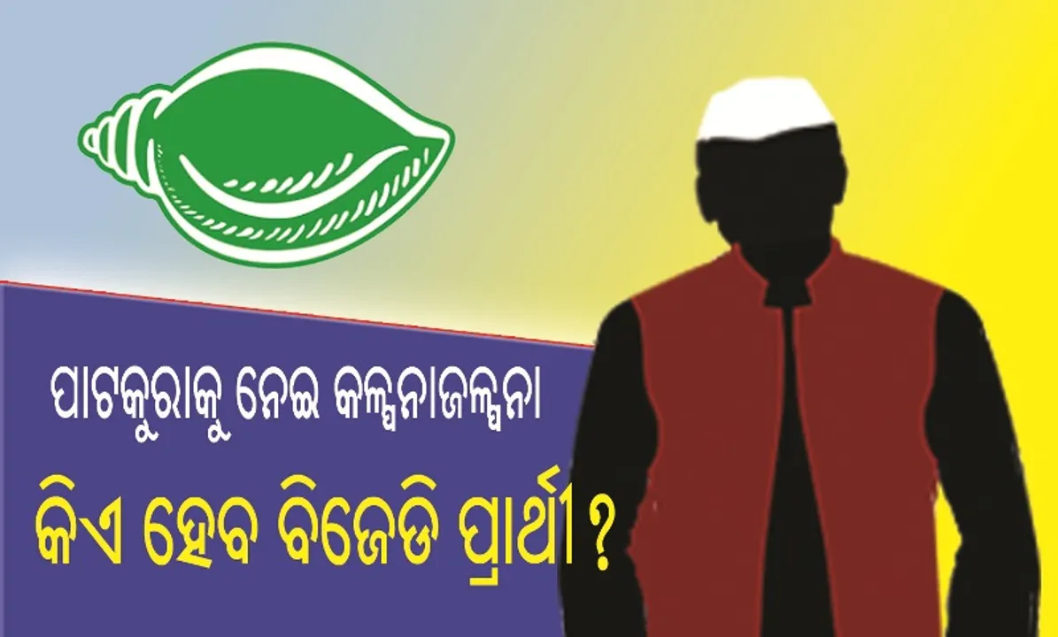  ପାଟକୁରାକୁ ନେଇ କଳ୍ପନାଜଳ୍ପନା : କିଏ ହେବ ବିଜେଡି ପ୍ରାର୍ଥୀ?