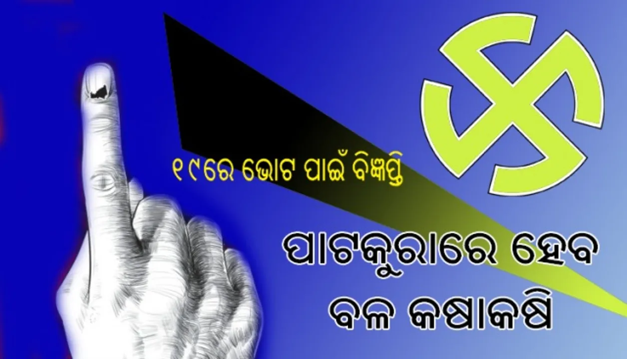  ୧୯ରେ ଭୋଟ ପାଇଁ ବିଜ୍ଞପ୍ତି : ପାଟକୁରାରେ ହେବ ବଳ କଷାକଷି