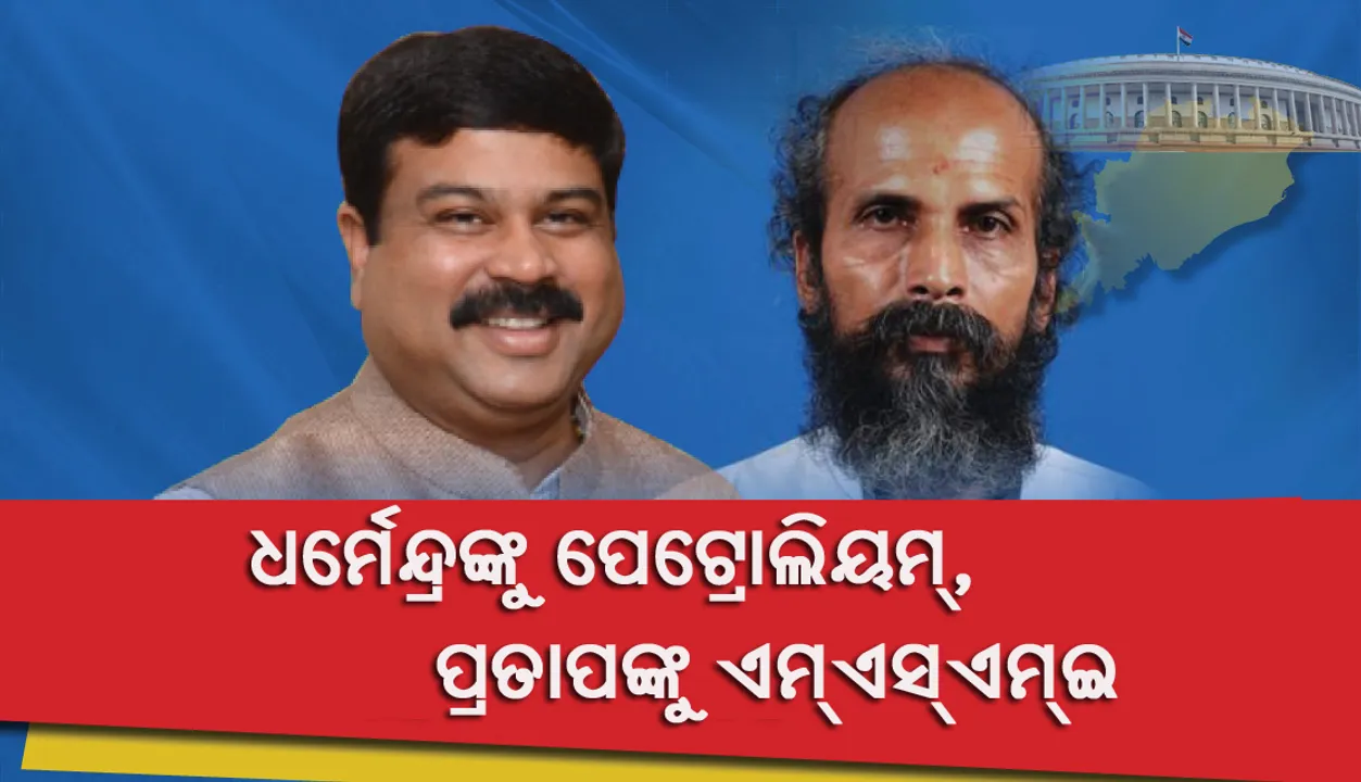  ଧର୍ମେନ୍ଦ୍ରଙ୍କୁ ପେଟ୍ରୋଲିୟମ୍‌ ଓ ଇସ୍ପାତ ମନ୍ତ୍ରାଳୟ,ପ୍ରତାପଙ୍କୁ ଏମ୍‌ଏସ୍‌ଏମ୍ଇ, ପ୍ରାଣୀ ଓ ମତ୍ସ୍ୟ ସଂପଦ