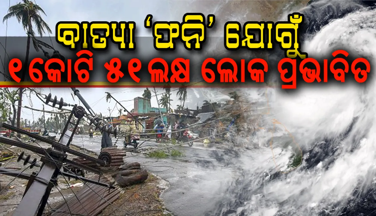  ବାତ୍ୟା ‘ଫନି’ ଯୋଗୁଁ ପ୍ରଭାବିତ ହେଲେ ୧୪ ଜିଲ୍ଲାର ୧,୫୦,୯୪,୩୨୧ ଲୋକ: ରିପୋର୍ଟ