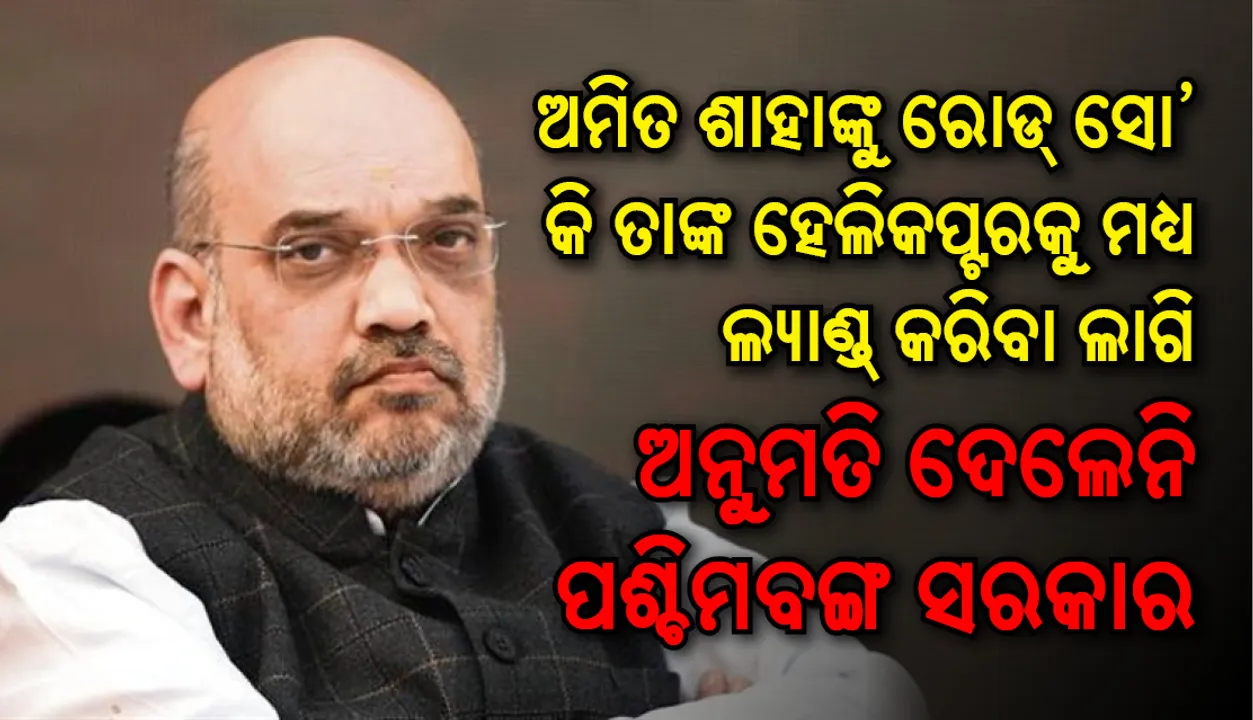  ଅମିତ ଶାହାଙ୍କୁ ରୋଡ୍‌ ସୋ’ ଲାଗି ଅନୁମତି ଦେଲେନି କି ତାଙ୍କ ହେଲିକେପ୍ଟରକୁ ମଧ୍ୟ ଲାଣ୍ଡ୍‌ କରିବା ଲାଗି ଅନୁମତି ଦେଲେନି ପଶ୍ଚିମବଙ୍ଗ ସରକାର