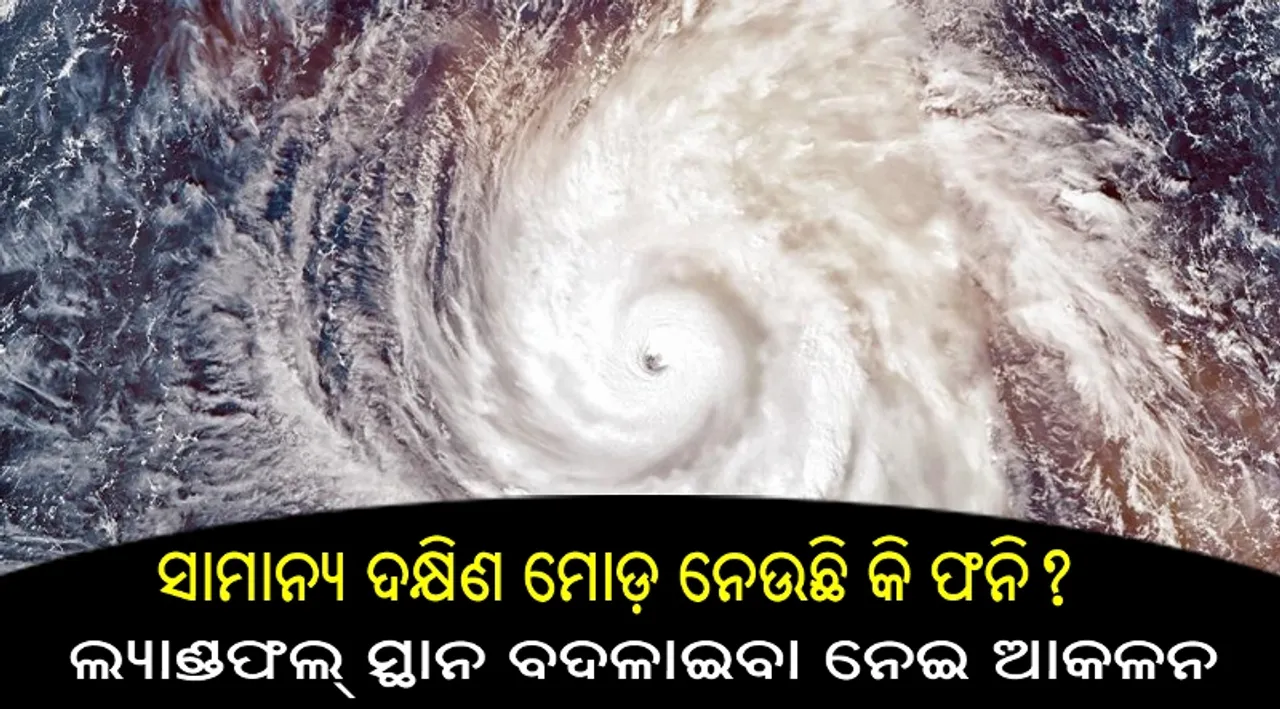  ସାମାନ୍ୟ ଦକ୍ଷିଣ ମୋଡ଼ ନେଉଛି କି ଫନି? ଲ୍ୟାଣ୍ଡଫଲ୍‌ ସ୍ଥାନ ବଦଳାଇବା ନେଇ ଆକଳନ