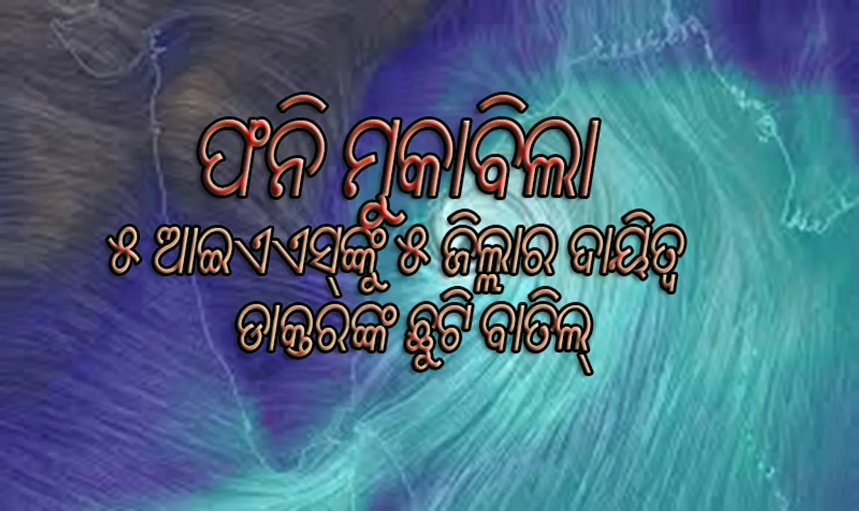  ଫନି ମୁକାବିଲା : ପୁରୀ, ଜଗତସିଂହପୁର, କେନ୍ଦ୍ରାପଡା, ବାଲେଶ୍ୱର ଏବଂ ଯାଜପୁର ପାଇଁ ୫ ଜଣ ଆଇଏଏସଙ୍କୁ ଦାୟିତ୍ୱ, ଡାକ୍ତରଙ୍କ ଛୁଟି ବାତିଲ୍