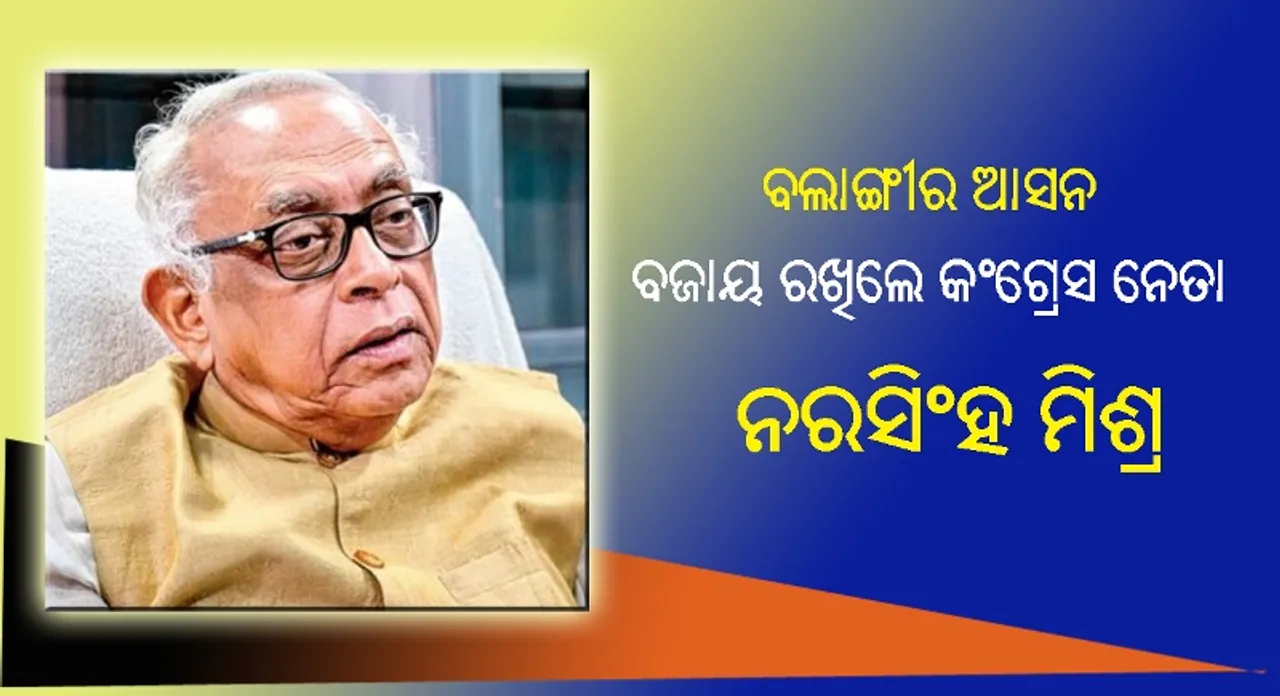  କଂଗ୍ରେସ ନେତା ନରସିଂହ ମିଶ୍ର ବଲାଙ୍ଗୀର ଆସନ ବଜାୟ ରଖିଲେ