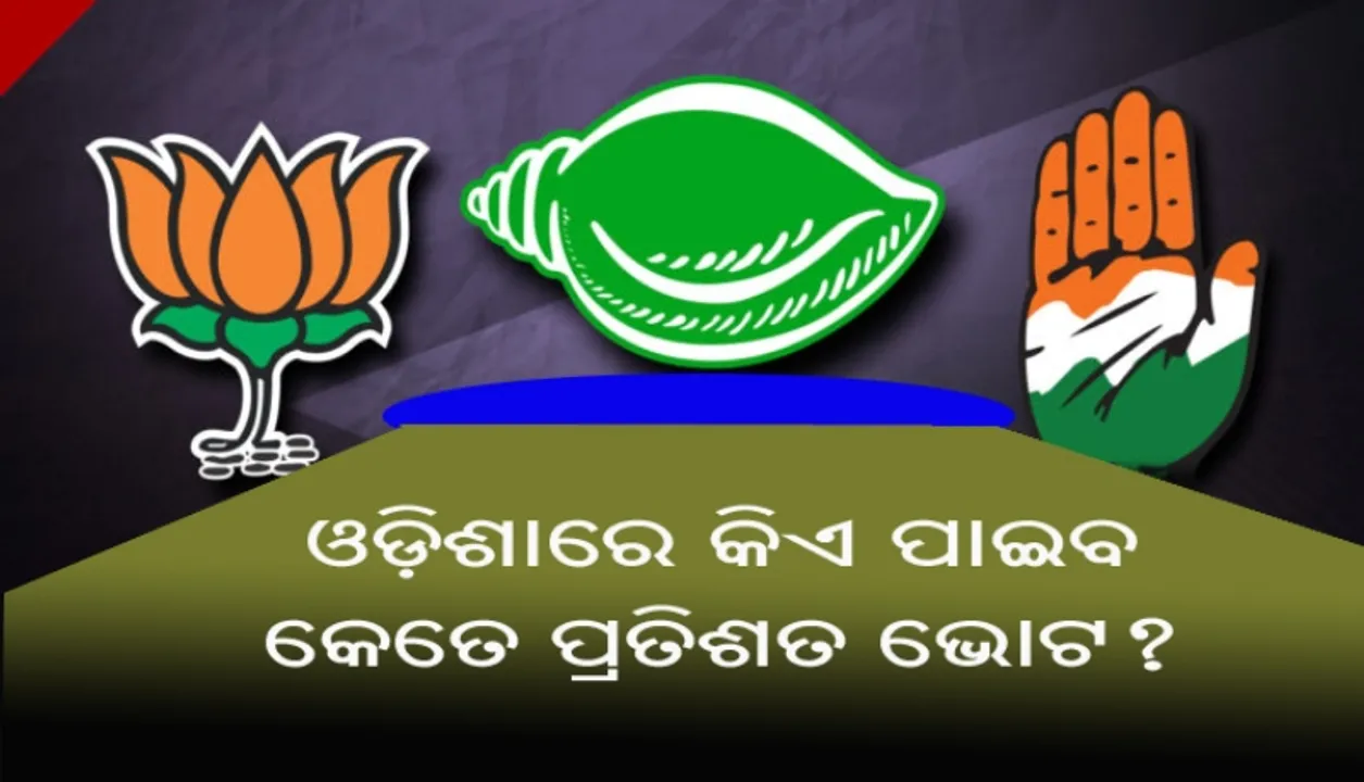  ଆସନ୍ତୁ ନଜର ପକାଇବା ଚଳିତ ନିର୍ବାଚନରେ ଓଡିଶାରେ କେଉଁ ଦଳକୁ କେତେ ପ୍ରତିଶତ ଭୋଟ୍ ମିଳିପାରେ