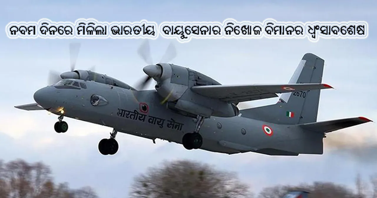  ଅବଶେଷରେ ନବମ ଦିନରେ ମିଳିଲା ଭାରତୀୟ ବାୟୁସେନାର ନିଖୋଜ ହୋଇଥିବା ଏଏନ୍‌-୩୨ ବିମାନର ଧ୍ୱଂସାବଶେଷ, ଓଡ଼ିଆ ପାଇଲଟଙ୍କ ସଂପର୍କରେ ମିଳିନି କୌଣସି ସୂଚନା