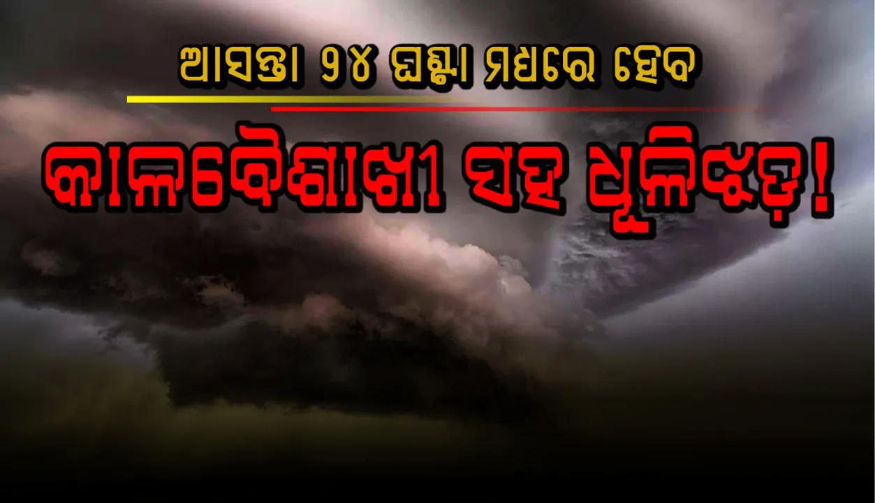  ଆସନ୍ତା ୨୪ ଘଣ୍ଟା ମଧ୍ୟରେ ରାଜ୍ୟର ୯ଟି ଜିଲ୍ଲାରେ କାଳବୈଶାଖୀ ସହ ଧୂଳିଝଡ଼ ହେବାର ସମ୍ଭାବନା
