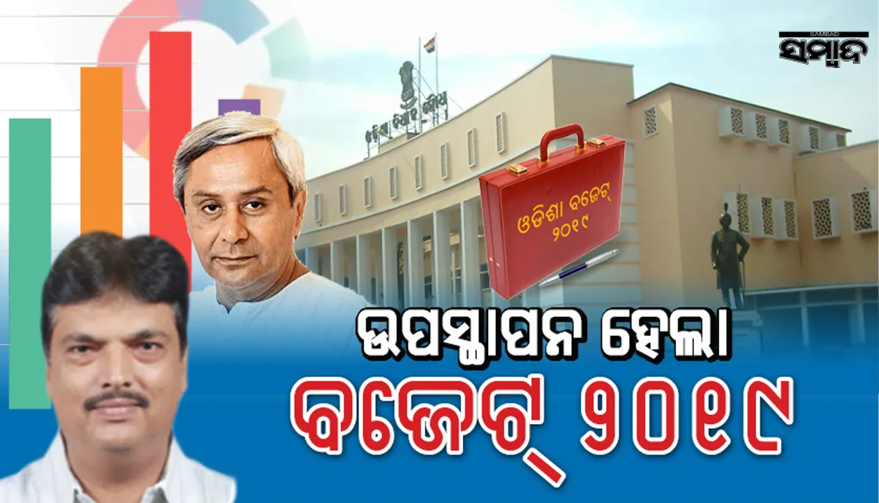  ବିଧାନସଭାରେ ଉପସ୍ଥାପିତ ହେଲା ୨୦୧୯-୨୦ର ରାଜ୍ୟ ବଜେଟ : କୃଷି, ସ୍ୱାସ୍ଥ୍ୟ, ଶିକ୍ଷା ଓ ମହିଳା ସଶକ୍ତିକରଣ ଉପରେ ଗୁରୁତ୍ୱ