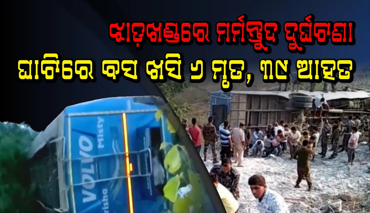  ଝାଡ଼ଖଣ୍ଡରେ ମର୍ମନ୍ତୁଦ ଦୁର୍ଘଟଣା: ଘାଟିରେ  ଯାତ୍ରୀବାହୀ ବସ ଖସିବା ଫଳରେ ୬ ଜଣଙ୍କର ମୃତ୍ୟୁ ଏବଂ ୩୯ ଜଣ ଯାତ୍ରୀ ଆହତ