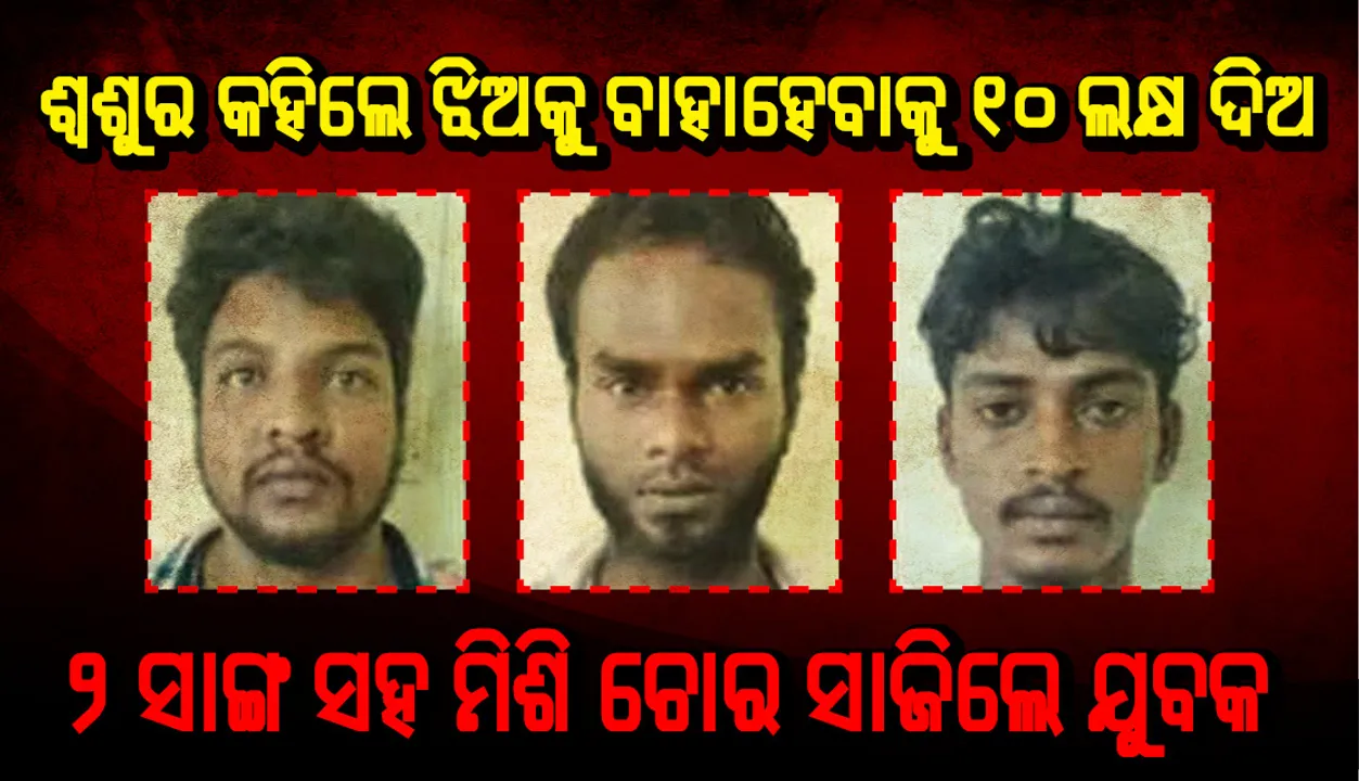  ଶ୍ୱଶୁର କହିଲେ ଝିଅକୁ ବାହାହେବାକୁ ୧୦ ଲକ୍ଷ ଦିଅ, ଚୋର ସାଜିଲେ ଯୁବକ