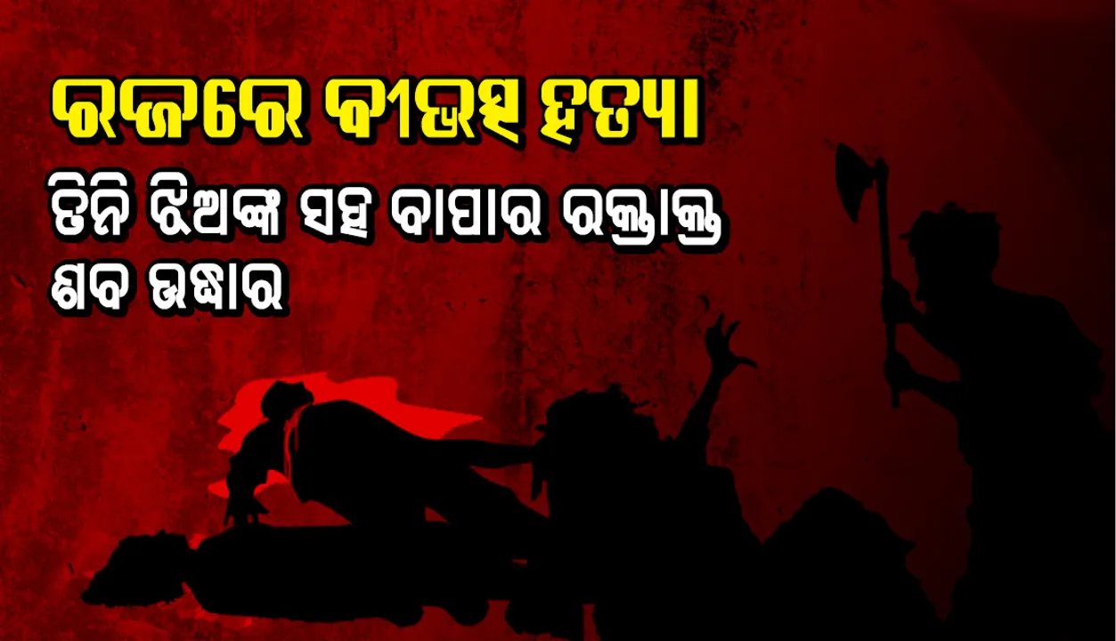  ରଜରେ ବୀଭତ୍ସ ହତ୍ୟା : ଗୋଟିଏ ଘରେ ତିନି ଝିଅଙ୍କ ସହ ବାପାର ରକ୍ତାକ୍ତ ଶବ, ତିନିଝିଅକୁ ହତ୍ୟା ପରେ ଆତ୍ମହତ୍ୟା ସନ୍ଦେହ
