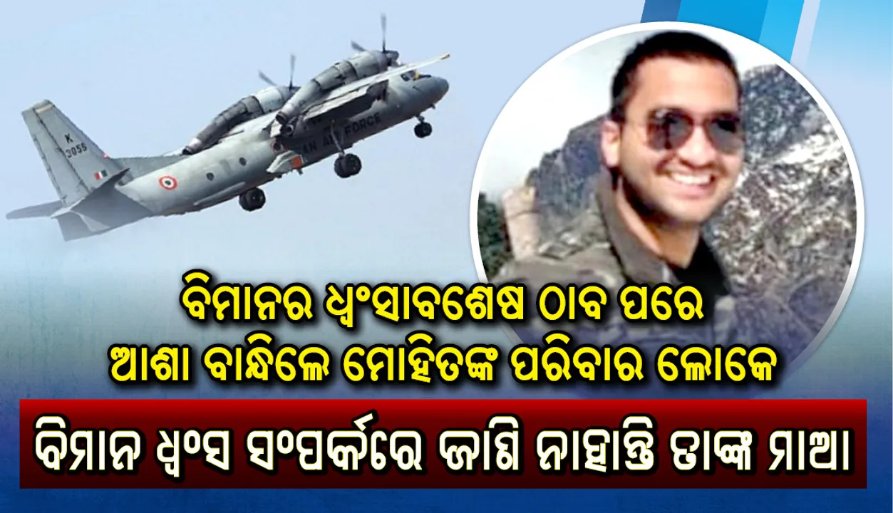  ‘ଚମତ୍କାରୀ ଘଟୁ, ମାଆ କୋଳକୁ ପୁଅ ଫେରିଆସୁ’: ଏଏନ୍‌-୩୨ ବିମାନର ଧ୍ୱଂସାବଶେଷ ଠାବ ପରେ ଆଶା ବାନ୍ଧିଲେ ମୋହିତଙ୍କ ପରିବାର ଲୋକ, ବିମାନ ଧ୍ୱଂସ ସଂପର୍କରେ ଜାଣନ୍ତିନି ମାଆ
