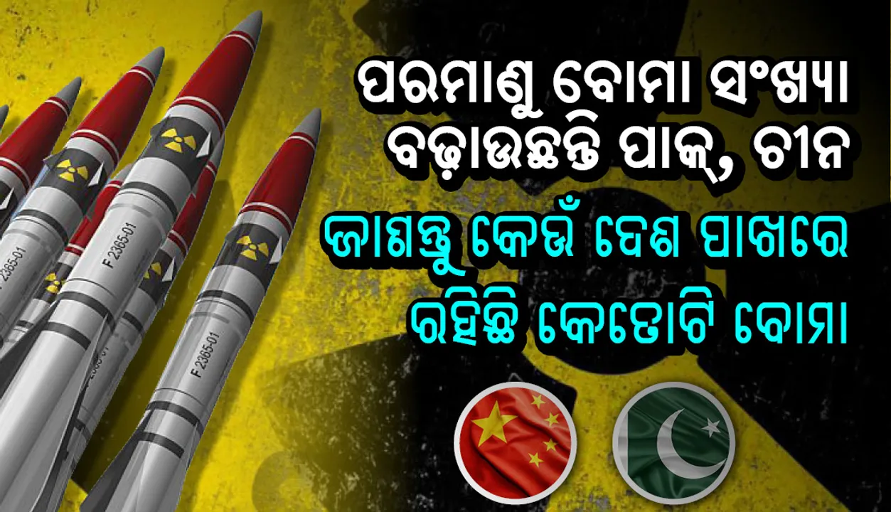  ପରମାଣୁ ବୋମା ସଂଖ୍ୟା ବଢ଼ାଉଛନ୍ତି ପାକିସ୍ତାନ, ଚୀନ;  ଜାଣନ୍ତୁ କେଉଁ ଦେଶ ପାଖରେ ରହିଛି କେତୋଟି ବୋମା