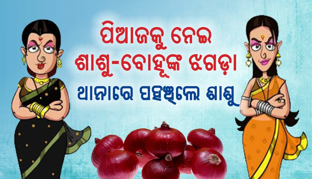  ପିଆଜକୁ ନେଇ ଶାଶୁ-ବୋହୂ ମୁହାଁମୁହିଁ, ଥାନାରେ ପହଞ୍ଚିଲେ ଶାଶୁ