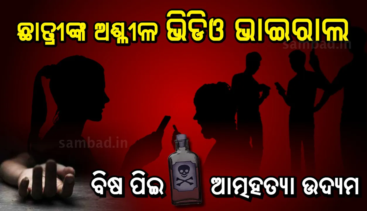  ଅଶ୍ଳୀଳ ଭିଡିଓ ଭାଇରାଲ ପରେ ବିଷ ପିଇ ଛାତ୍ରୀଙ୍କ ଆତ୍ମହତ୍ୟା ଉଦ୍ୟମ