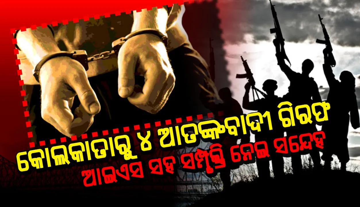  କୋଲକାତାରୁ ଗିରଫ ହେଲେ ୪ ଆତଙ୍କବାଦୀ, ଆଇଏସ ସହ ସମ୍ପୃକ୍ତି ନେଇ ସନ୍ଦେହ