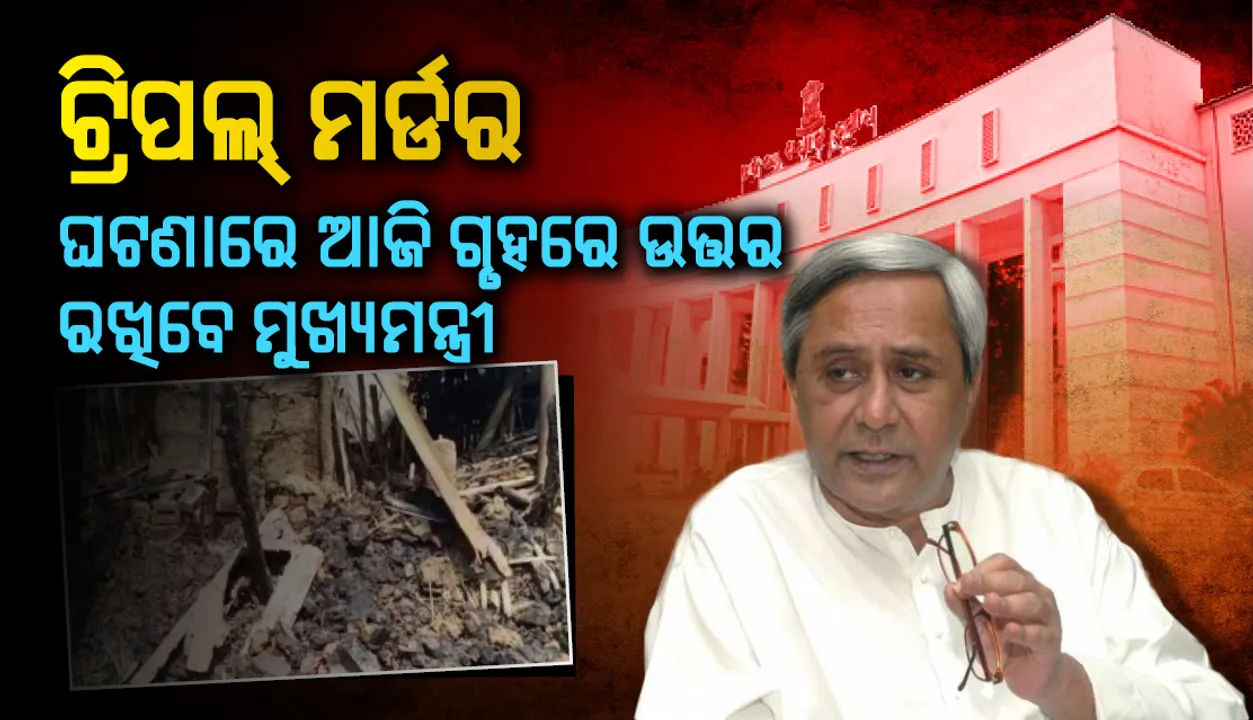  ଟ୍ରିପଲ୍ ମର୍ଡର ଘଟଣାରେ ଆଜି ଗୃହରେ ଉତ୍ତର ରଖିବେ ମୁଖ୍ୟମନ୍ତ୍ରୀ