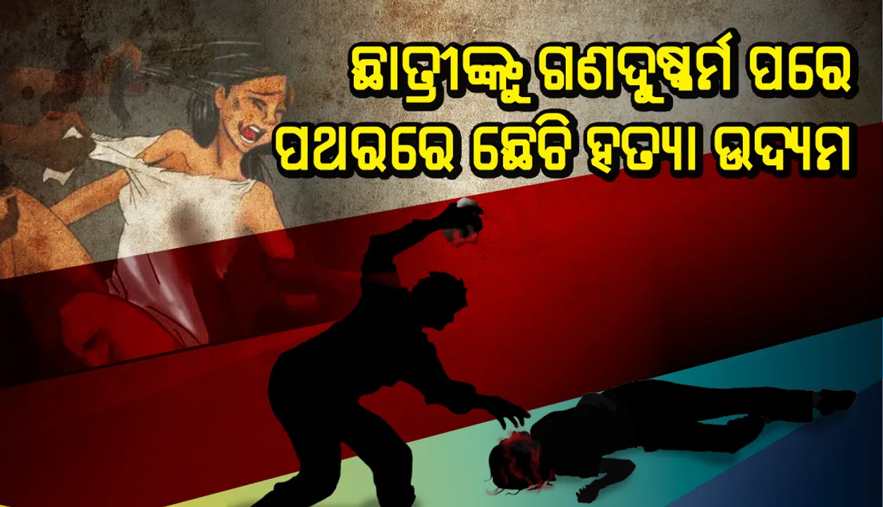  ଛାତ୍ରୀଙ୍କୁ ଗଣଦୁଷ୍କର୍ମ ପରେ ପଥରରେ ଛେଚି ହତ୍ୟା ଉଦ୍ୟମ