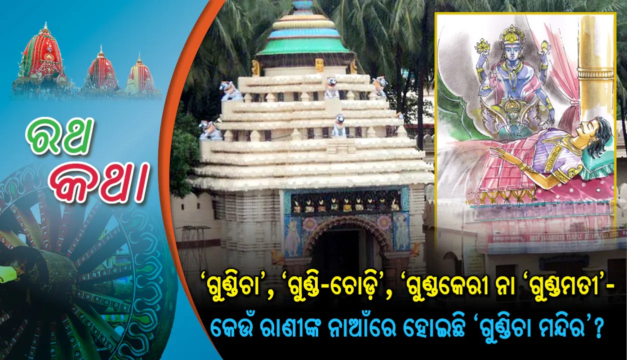  ‘ଗୁଣ୍ଡିଚା’, ‘ଗୁଣ୍ଡି-ଚୋଡ଼ି’, ‘ଗୁଣ୍ଡକେରୀ ନା ‘ଗୁଣ୍ଡମତୀ’- କେଉଁ ରାଣୀଙ୍କ ନାଆଁରେ ହୋଇଛି ‘ଗୁଣ୍ଡିଚା ମନ୍ଦିର’?