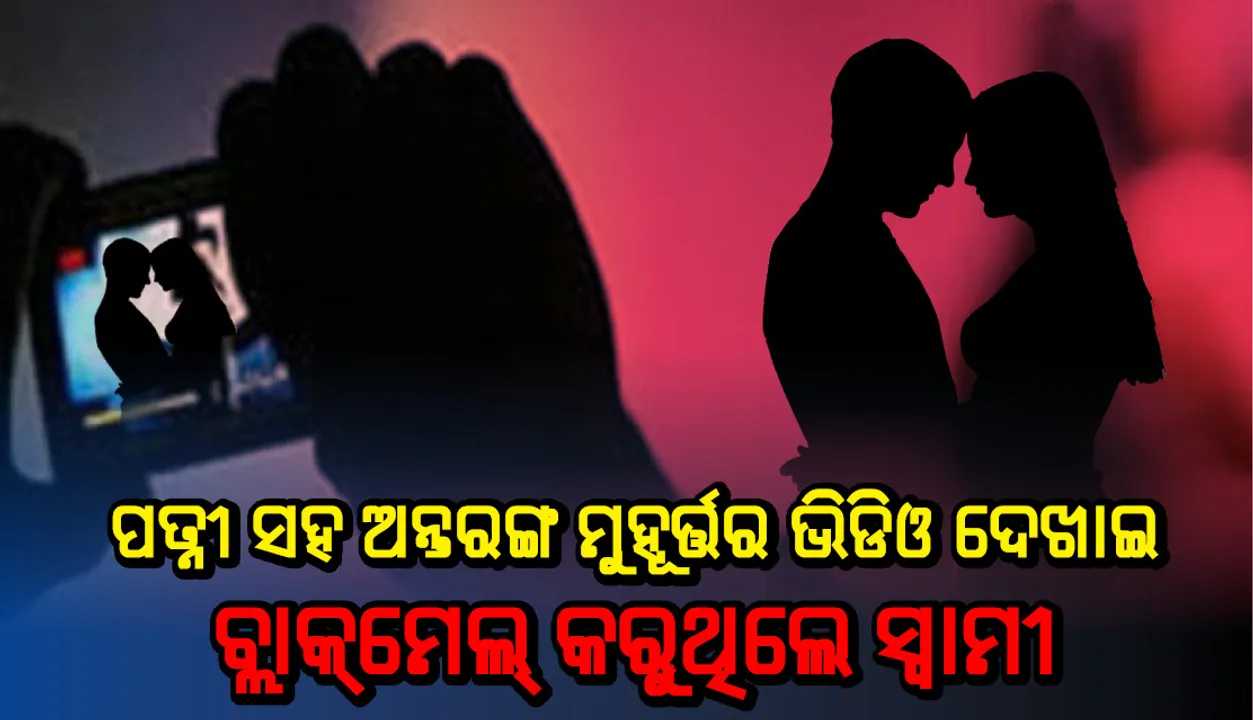  ପତ୍ନୀ ସହ ଅନ୍ତରଙ୍ଗ ମୁହୂର୍ତ୍ତର ଭିଡିଓକୁ ଦେଖାଇ ବ୍ଲାକ୍‌ମେଲ କରିବା ସହ ଅପ୍ରାକୃତିକ ଯୌନ ସଂପର୍କ ପାଇଁ ବାଧ୍ୟ କରୁଥିଲେ ସ୍ୱାମୀ: ଅଭିଯୋଗ ପାଇବା ପରେ ଗିରଫ କଲା ପୁଲିସ