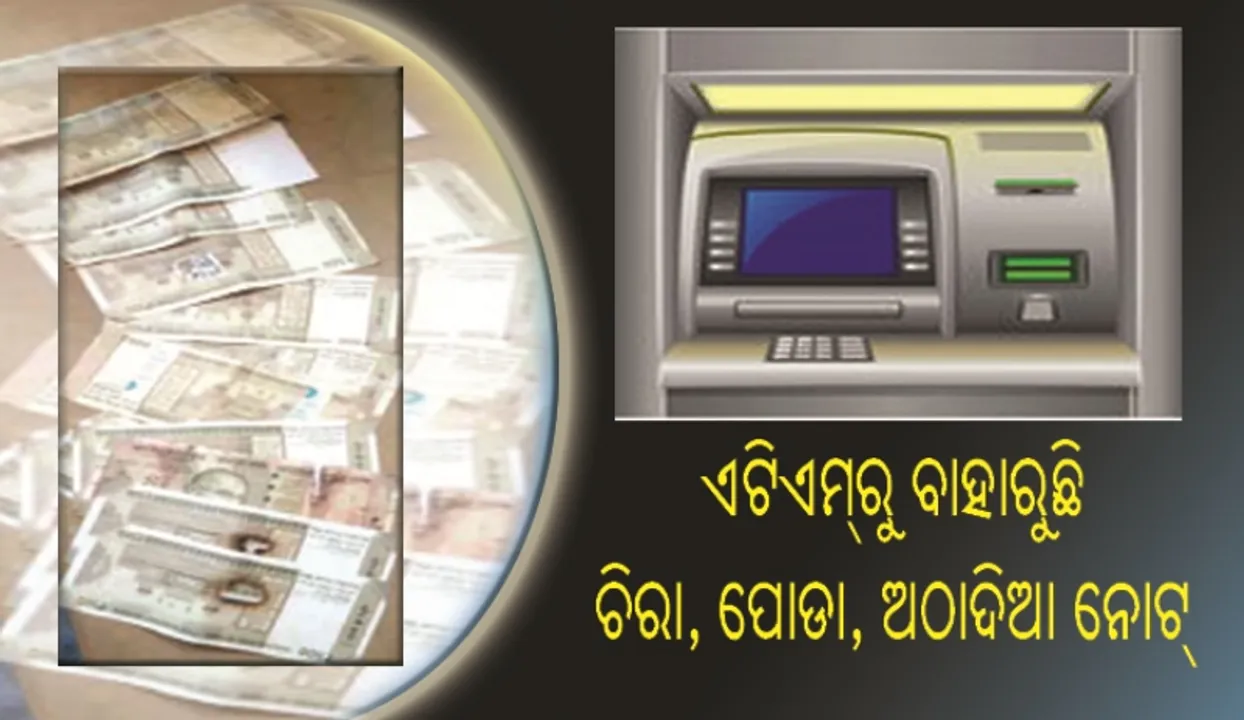  ଏଟିଏମ୍‌ରୁ ବାହାରୁଛି ଚିରା, ପୋଡ଼ା, ଅଠାଦିଆ ନୋଟ୍