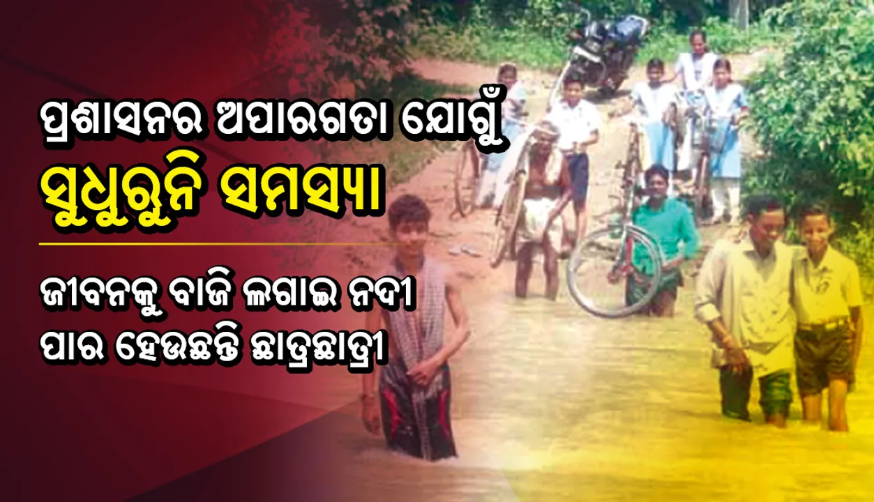  ପ୍ରଶାସନର ଅପାରଗତା ଯୋଗୁଁ ସୁଧୁରୁନି ସମସ୍ୟା : ଜୀବନକୁ ବାଜି ଲଗାଇ ନଦୀ ପାର ହେଉଛନ୍ତି ଛାତ୍ରଛାତ୍ରୀ