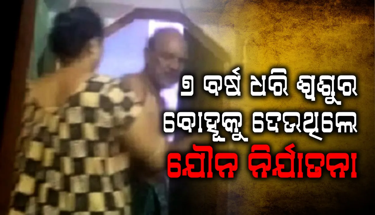  ଚର୍ଚ୍ଚାରେ ବୋହୂର ଷ୍ଟିଙ୍ଗ୍‌ ଅପରେସନ୍‌ : କାମୁକ ଶ୍ବଶୁରଙ୍କୁ ଦୁଷ୍କର୍ମ ଅଭିଯୋଗରେ ବାନ୍ଧିଲା ପୁଲିସ