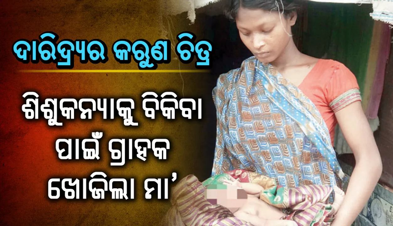  ଦାରିଦ୍ର୍ୟର କରୁଣ ଚିତ୍ର, ଶିଶୁକନ୍ୟାକୁ ବିକିବା ପାଇଁ ଗ୍ରାହକ ଖୋଜିଲା ମା’