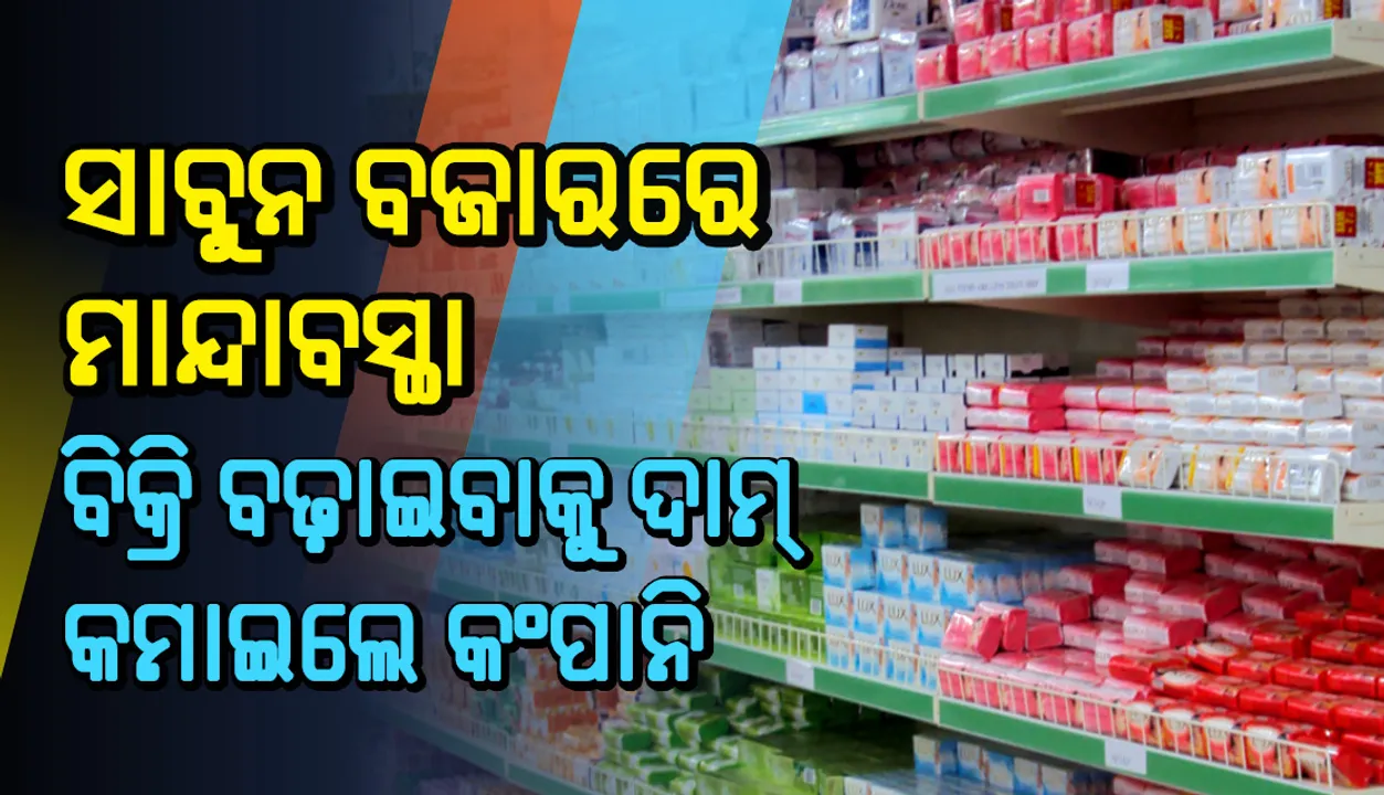  ସାବୁନ ବଜାରରେ ମାନ୍ଦାବସ୍ଥା, ବିକ୍ରି ବଢ଼ାଇବାକୁ ଦାମ୍ କମାଇଲେ କଂପାନି