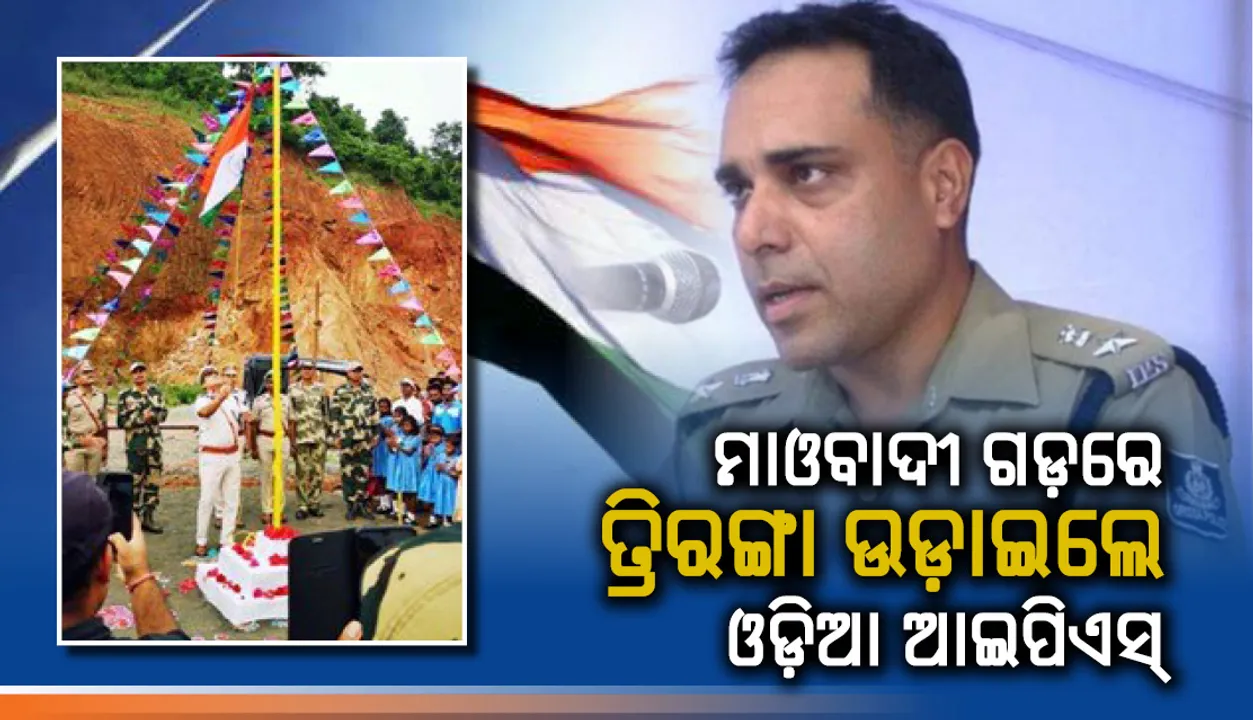 ସିଂଘମ୍ ସାଜିଲେ ଓଡ଼ିଆ ଆଇପିଏସ, ମାଓବାଦୀଙ୍କ ଗଡ଼ରେ ପ୍ରଥମ ଥର ଉଡ଼ାଇଲେ ତ୍ରିରଙ୍ଗା