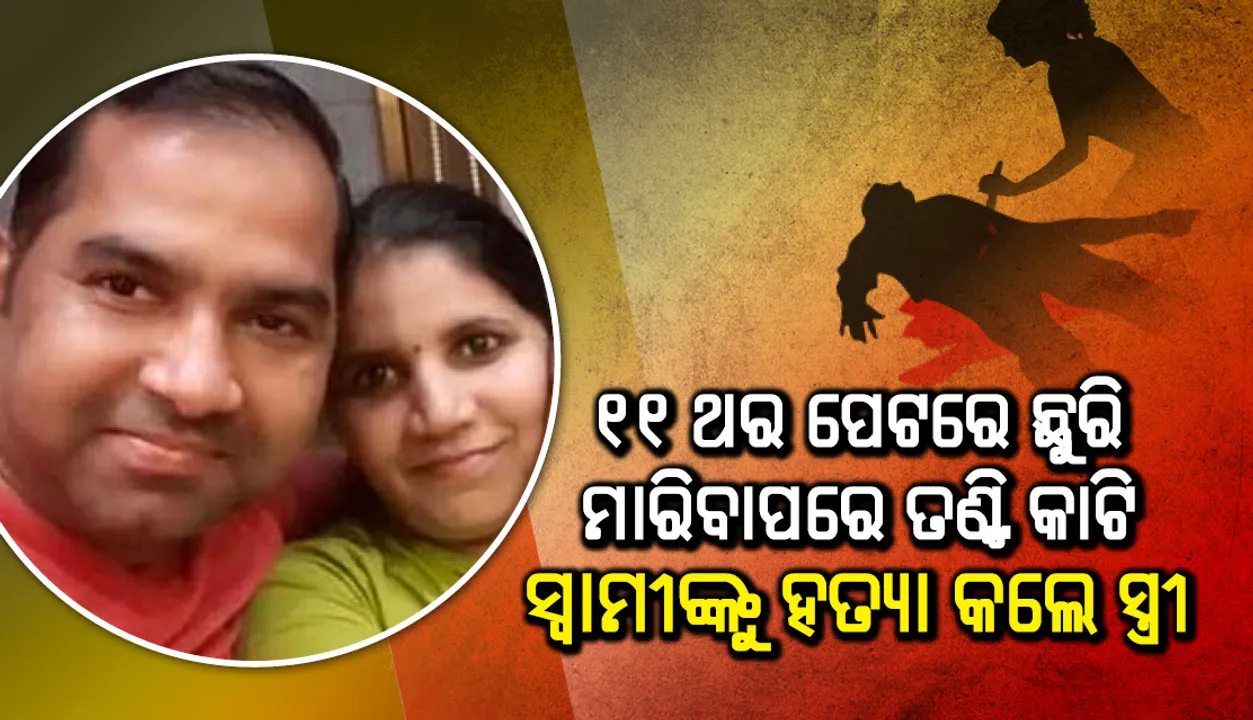  ସ୍ୱାମୀଙ୍କ ପେଟରେ ୧୧ ଥର ଛୁରି ମାରିବାପରେ ତଣ୍ଟି କାଟି ହତ୍ୟା କଲେ ମହିଳା