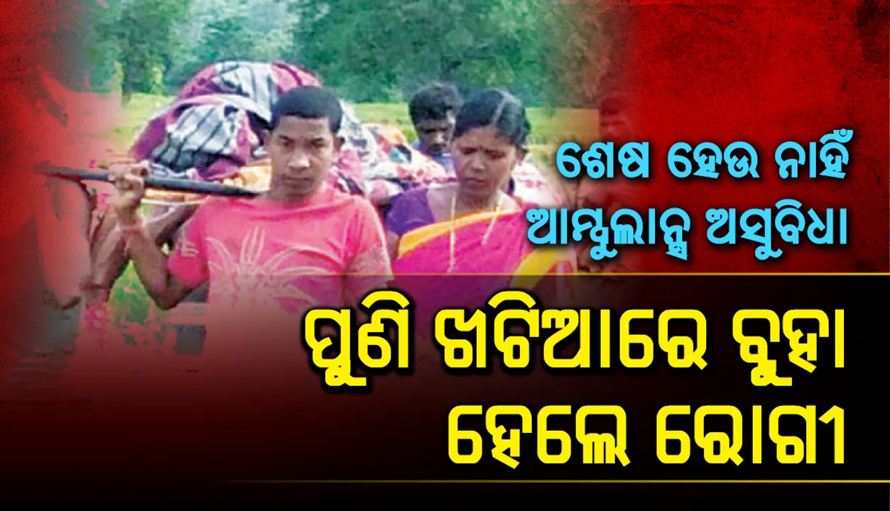  ଶେଷ ହେଉ ନାହିଁ ଆମ୍ବୁଲାନ୍ସ ଅସୁବିଧା, ପୁଣି ଖଟିଆରେ ବୁହା ହେଲେ ରୋଗୀ