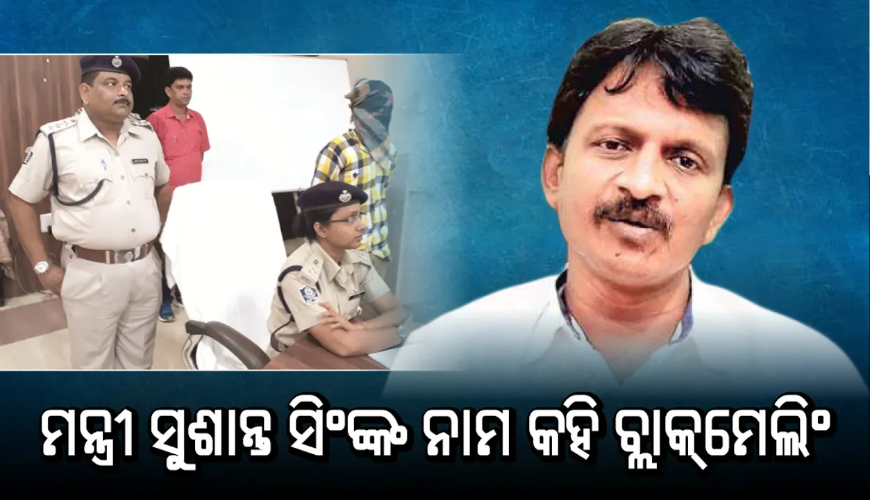  ମନ୍ତ୍ରୀ ସୁଶାନ୍ତ ସିଂଙ୍କ ନାମ କହି ବ୍ଲାକ୍‌ମେଲିଂ, ଟାର୍ଗେଟ୍‌ର ସରକାରୀ ବାବୁ, ଅଭିଯୁକ୍ତ ଗିରଫ