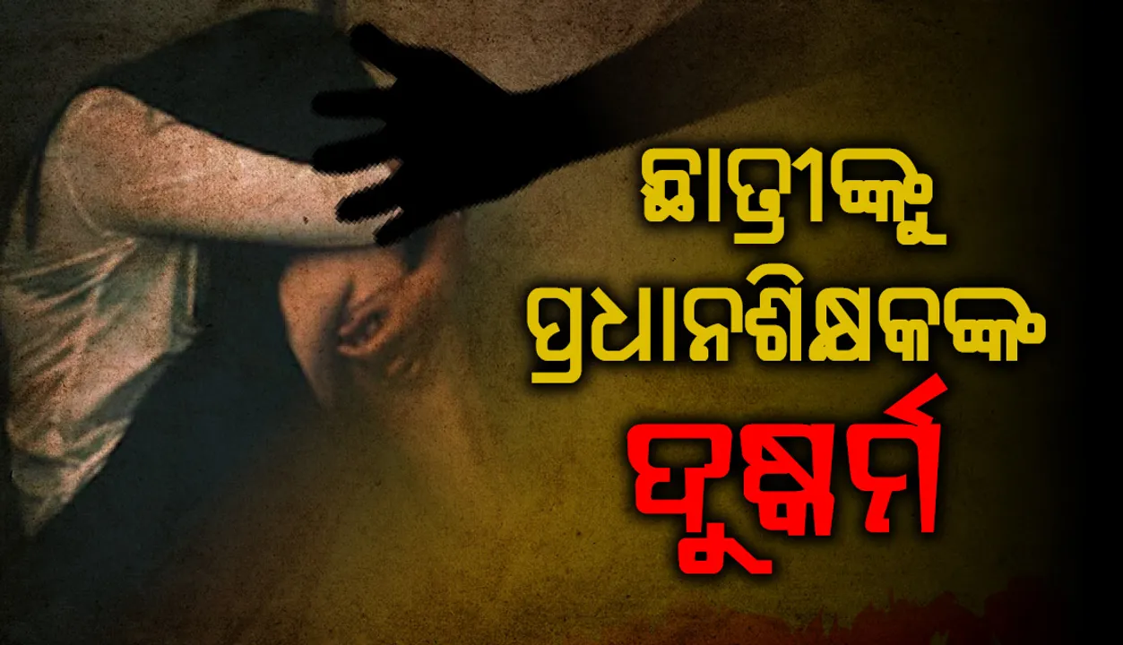  ଛାତ୍ରୀଙ୍କୁ ପ୍ରଧାନଶିକ୍ଷକଙ୍କ ଦୁଷ୍କର୍ମ