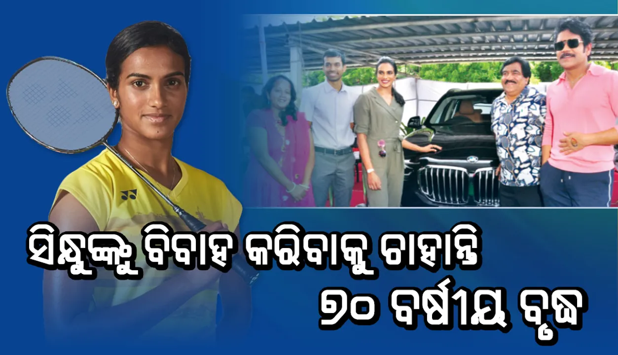 ସିନ୍ଧୁଙ୍କୁ ବିବାହ କରିବାକୁ ଚାହାନ୍ତି ୭୦ ବର୍ଷୀୟ ବୃଦ୍ଧ