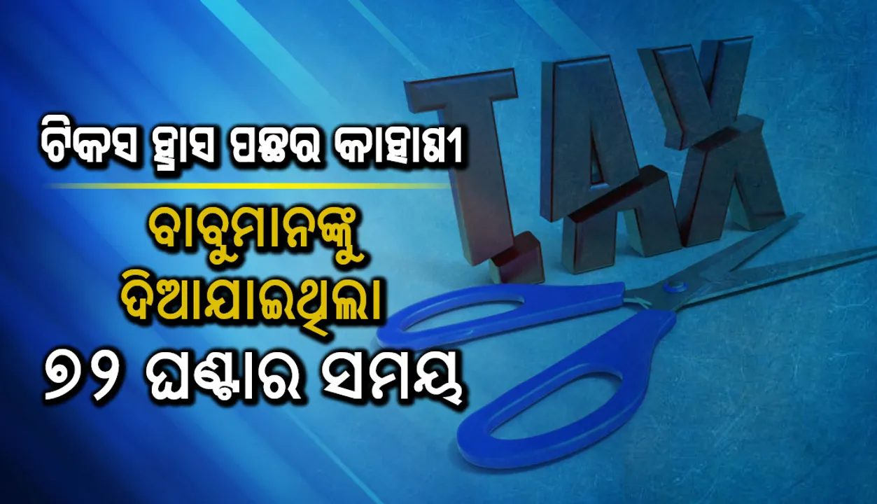  ଟିକସ ହ୍ରାସ ପଛର କାହାଣୀ: ବାବୁମାନଙ୍କୁ ଦିଆଯାଇଥିଲା ୭୨ ଘଣ୍ଟାର ସମୟ