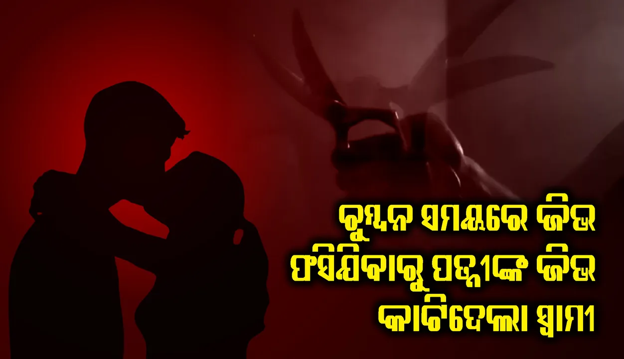  ପରସ୍ପରକୁ ଚୁମ୍ବନ ଦେଉଥିବା ବେଳେ ସ୍ତ୍ରୀର ଜିଭ କାଟିଦେଲା ସ୍ୱାମୀ !