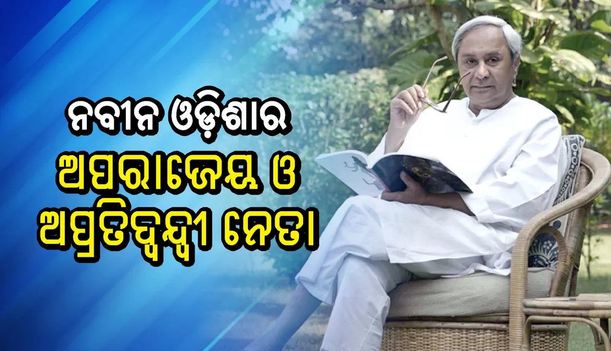  ନବୀନ ଓଡ଼ିଶାର ଅପରାଜେୟ ଓ ଅପ୍ରତିଦ୍ବନ୍ଦ୍ବୀ ନେତା
