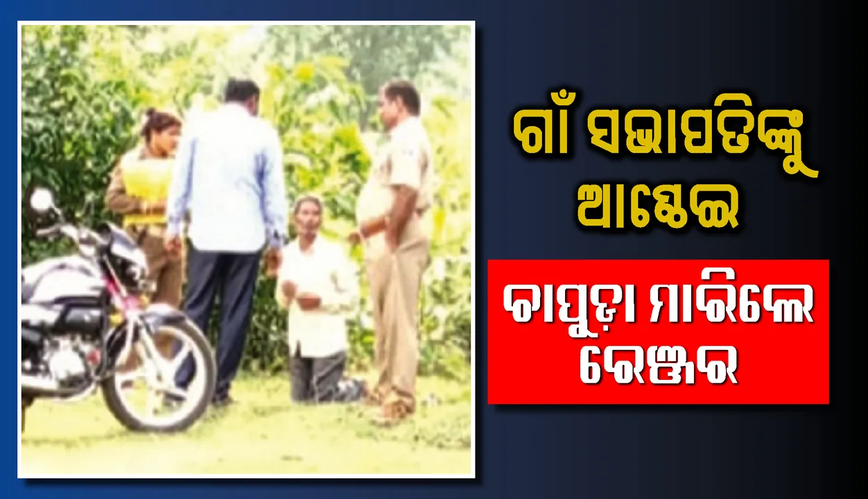  ରେଞ୍ଜରଙ୍କ ଦମନ ନୀତି! ଗାଁ ସଭାପତିଙ୍କୁ ଆଣ୍ଠେଇ ଚାପୁଡ଼ା ମାରିଲେ
