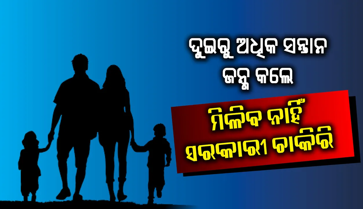  ଏଣିିକି ଦୁଇରୁ ଅଧିକ ସନ୍ତାନ ଜନ୍ମ କଲେ ମିଳିବ ନାହିଁ ସରକାରୀ ଚାକିରି
