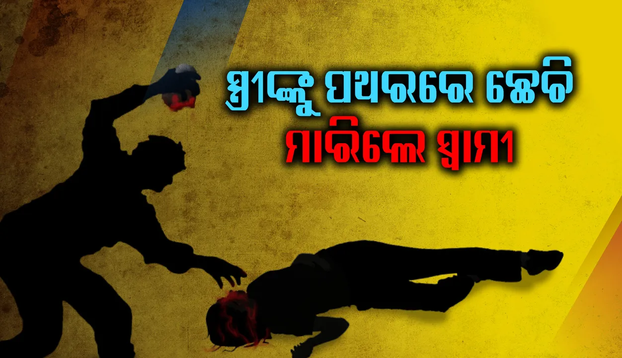  ଚତୁର୍ଥ ସ୍ତ୍ରୀଙ୍କୁ ପଥରରେ ଛେଚି ମାରିଲେ ମଦ୍ୟପ ସ୍ବାମୀ