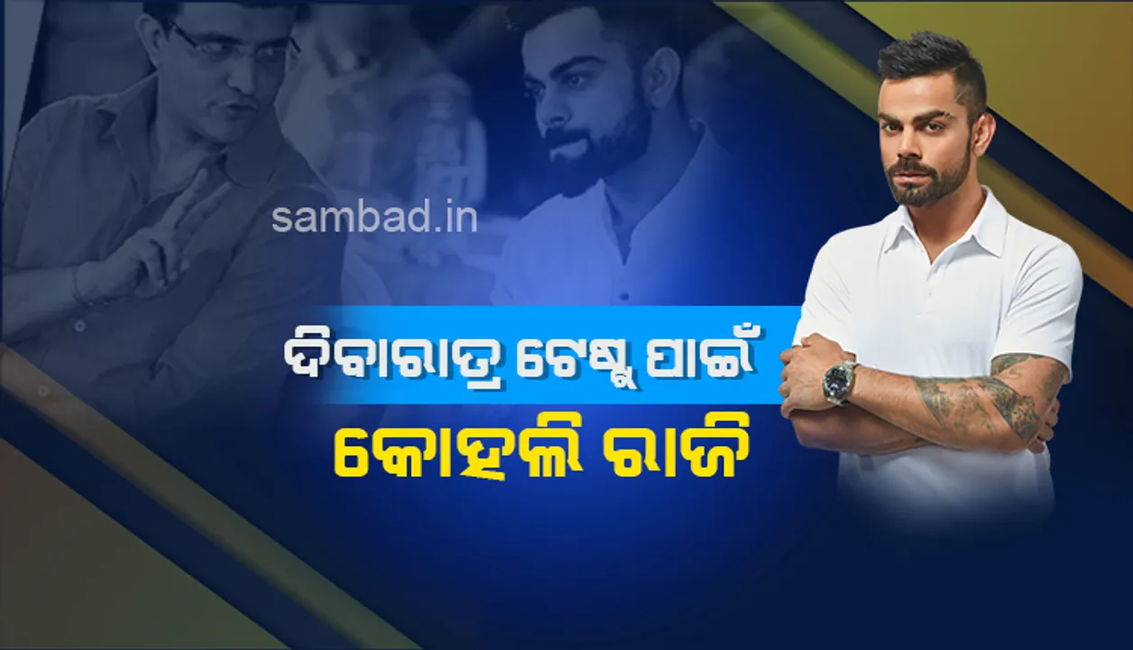  ଦିବାରାତ୍ର ଟେଷ୍ଟ୍ ପାଇଁ କୋହଲି ରାଜି: ଗାଙ୍ଗୁଲି