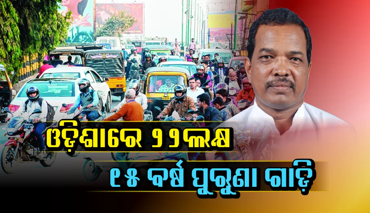  ରାଜ୍ୟରେ ଏବେ ୨୨ ଲକ୍ଷ ୧୫ ବର୍ଷରୁ ଅଧିକ ପୁରୁଣା ଗାଡ଼ି, ରାସ୍ତାରେ ଚାଲୁଛି  ୧୧ ଲକ୍ଷରୁ ଅଧିକ