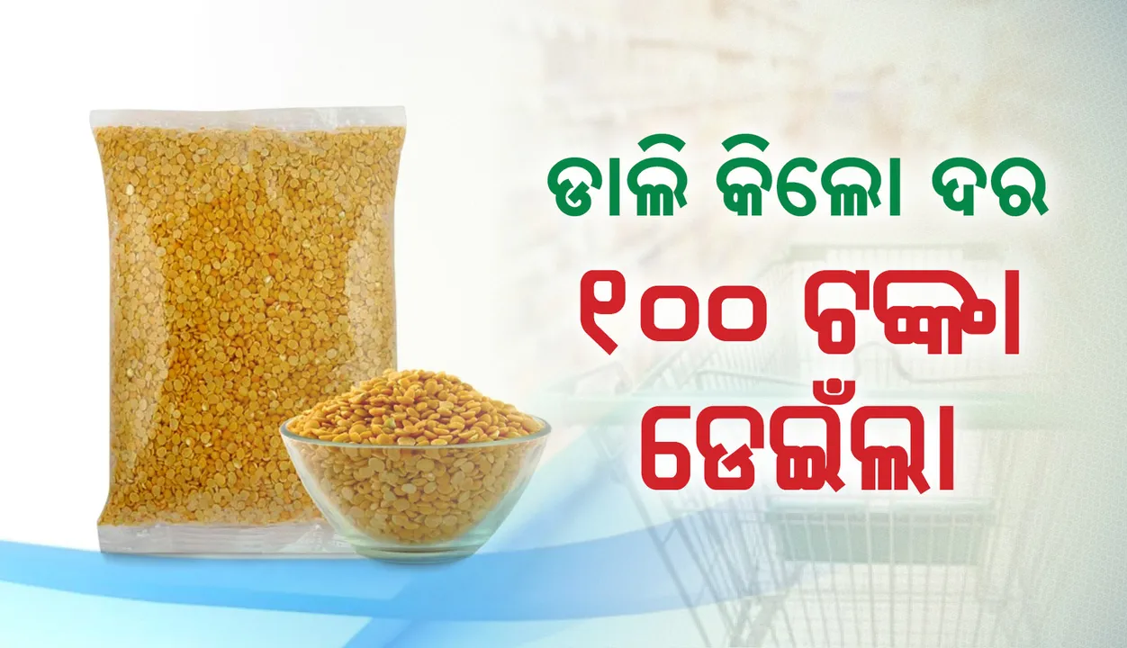  ବଜାରରେ ନିଆଁ : ଡାଲି ଦର ୧୦୦ ଟଙ୍କା ଡେଇଁଲା